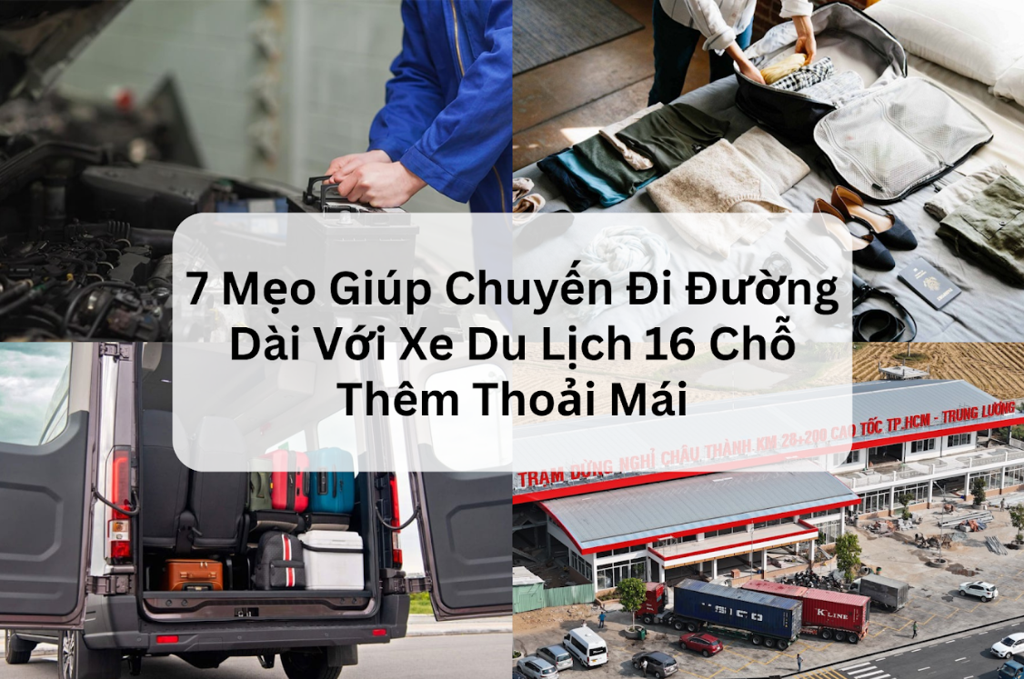 ĐỪNG BỎ QUA 7 MẸO GIÚP CHUYẾN ĐI ĐƯỜNG DÀI VỚI XE DU LỊCH 16 CHỖ THÊM THOẢI MÁI